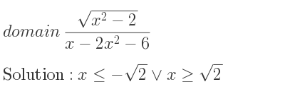 The domain of (sqrt(x^2-2))/(x-2x^2-6) is x<=-sqrt(2)\lor x>= sqrt(2)